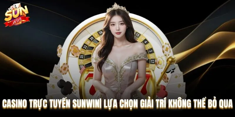 Casino Trực Tuyến Sunwin| Lựa Chọn Giải Trí Không Thể Bỏ Qua