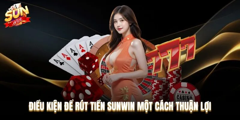 Điều kiện để rút tiền Sunwin một cách thuận lợi, nhanh chóng