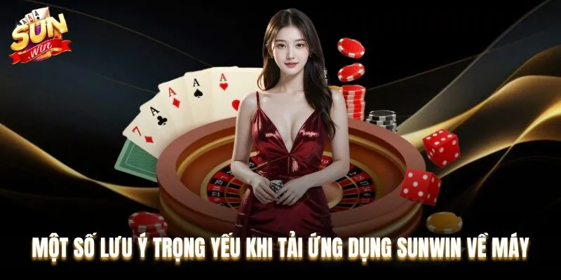Ghi nhớ một số lưu ý quan trọng liên quan tới quá trình tải app Sunwin