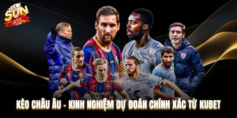 Kèo Châu Âu - Kinh Nghiệm Dự Đoán Chính Xác Từ Kubet