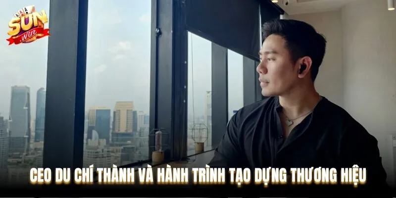 Khám phá quá trình xây dựng thương hiệu của CEO Du Chí Thành