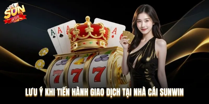 Lưu ý khi tiến hành giao dịch tại nhà cái Sunwin