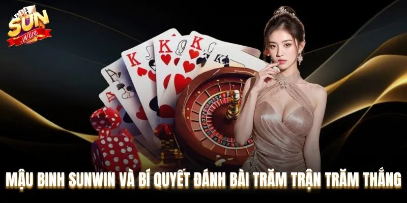 Mậu Binh Sunwin Và Bí Quyết Đánh Bài Trăm Trận Trăm Thắng