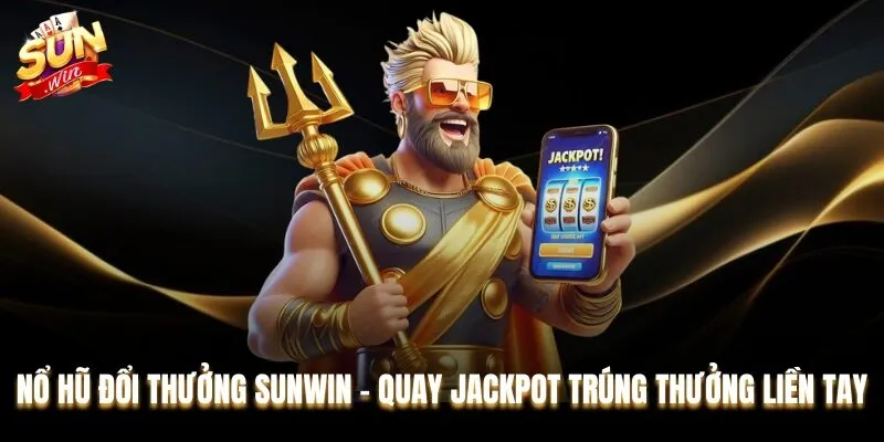 Nổ Hũ Đổi Thưởng Sunwin - Quay Jackpot Trúng Thưởng Liền Tay