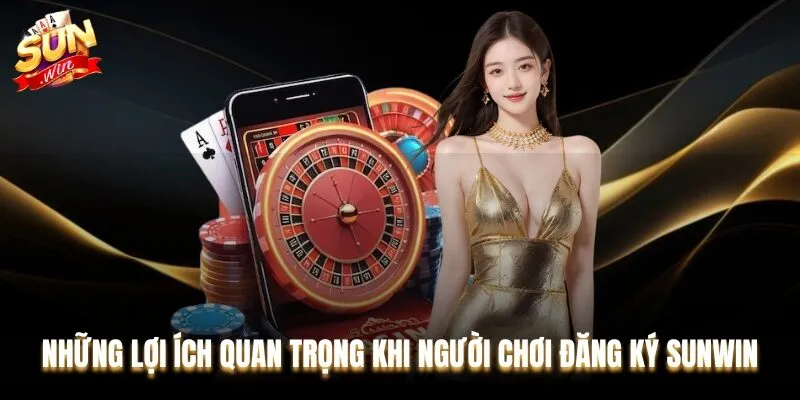 Việc đăng ký Sunwin mang tới nhiều lợi ích thiết thực cho game thủ