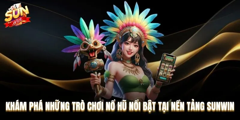 Khám phá những trò chơi Nổ hũ nổi bật tại nền tảng Sunwin