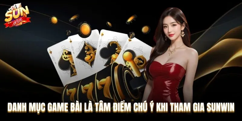 Danh mục game bài là tâm điểm chú ý khi tham gia Sunwin